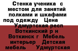 Стенка ученика- с местом для занятий, полками и шкафами под одежду › Цена ­ 6 999 - Удмуртская респ., Воткинский р-н, Воткинск г. Мебель, интерьер » Детская мебель   . Удмуртская респ.